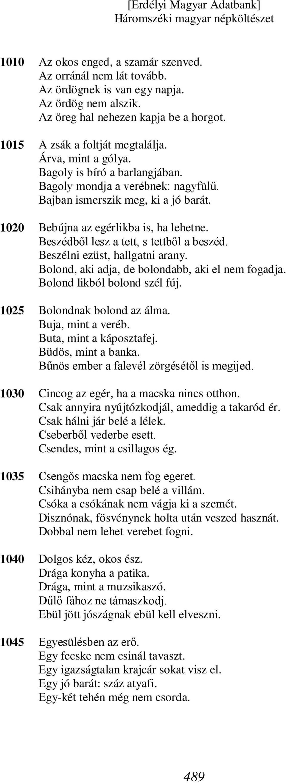 Beszédből lesz a tett, s tettből a beszéd. Beszélni ezüst, hallgatni arany. Bolond, aki adja, de bolondabb, aki el nem fogadja. Bolond likból bolond szél fúj. Bolondnak bolond az álma.