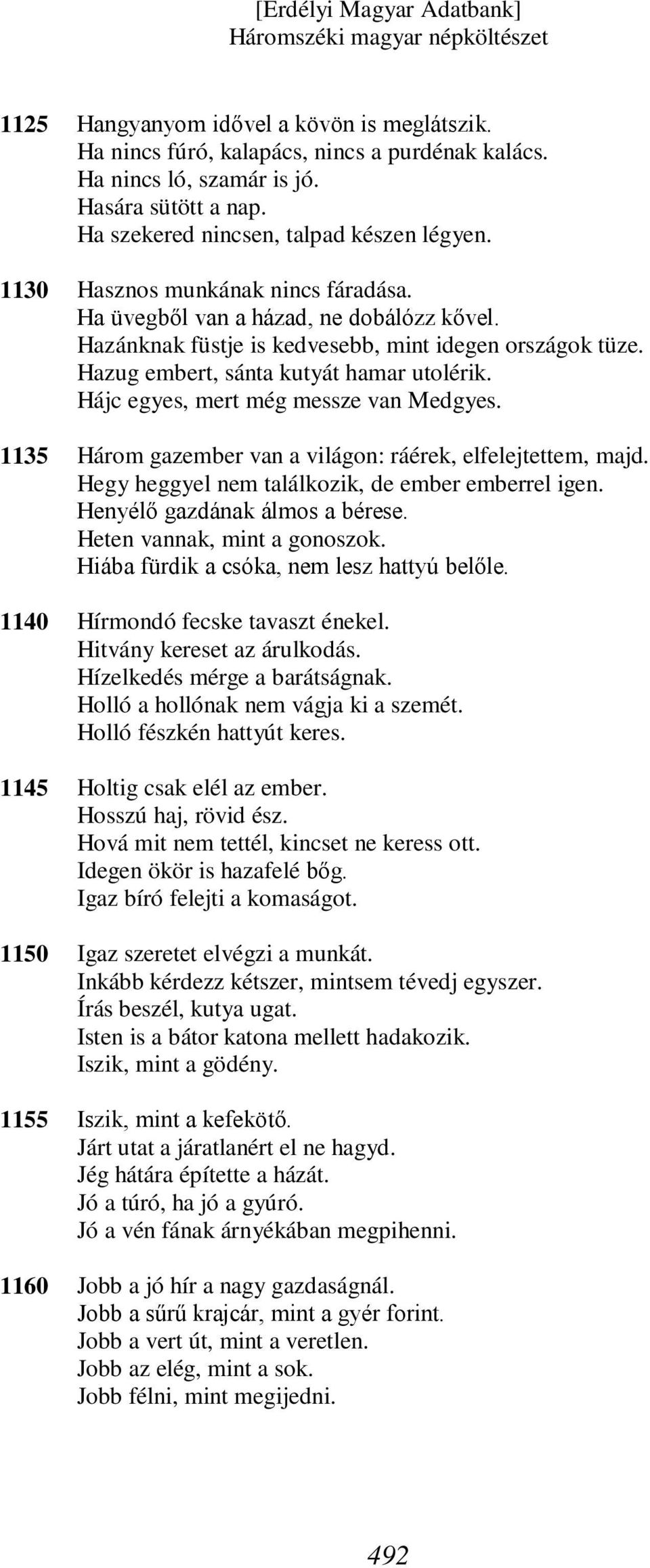 Hazug embert, sánta kutyát hamar utolérik. Hájc egyes, mert még messze van Medgyes. Három gazember van a világon: ráérek, elfelejtettem, majd. Hegy heggyel nem találkozik, de ember emberrel igen.