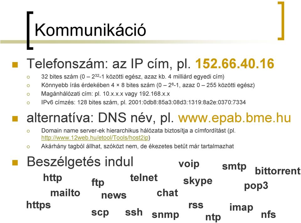 2001:0db8:85a3:08d3:1319:8a2e:0370:7334 alternatíva: DNS név, pl. www.epab.bme.hu Domain name server-ek hierarchikus hálózata biztosítja a címfordítást (pl. http://www.