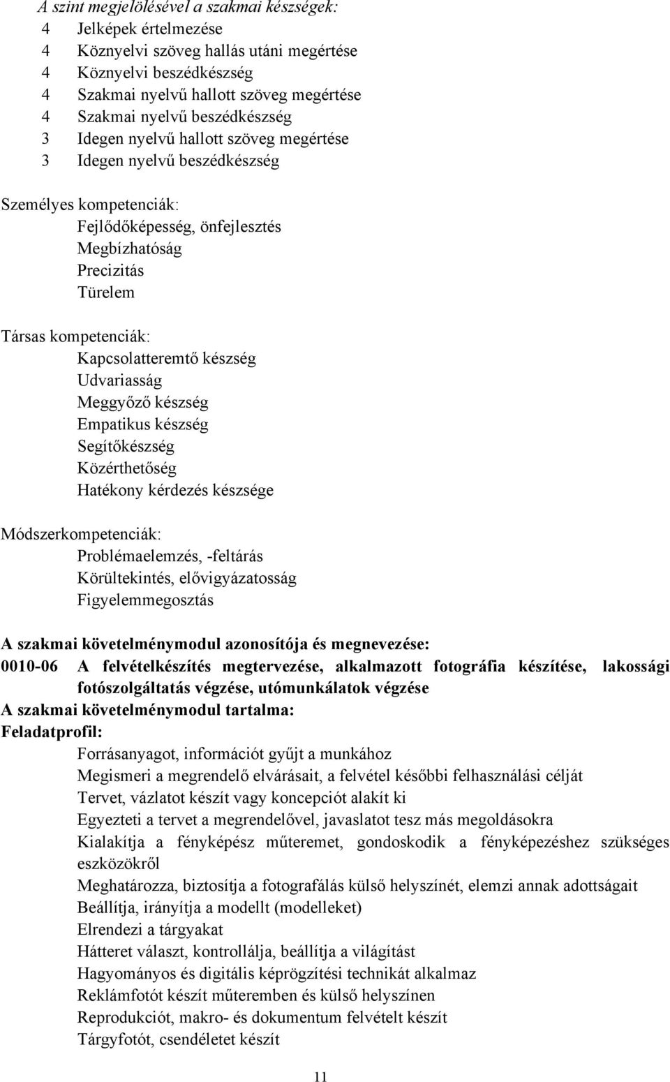 Kapcsolatteremtő készség Udvariasság Meggyőző készség Empatikus készség Segítőkészség Közérthetőség Hatékony kérdezés készsége Módszerkompetenciák: Problémaelemzés, -feltárás Körültekintés,