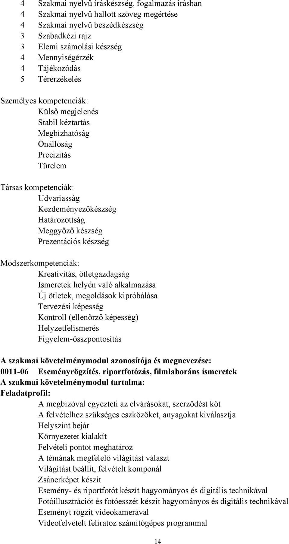 Prezentációs készség Módszerkompetenciák: Kreativitás, ötletgazdagság Ismeretek helyén való alkalmazása Új ötletek, megoldások kipróbálása Tervezési képesség Kontroll (ellenőrző képesség)