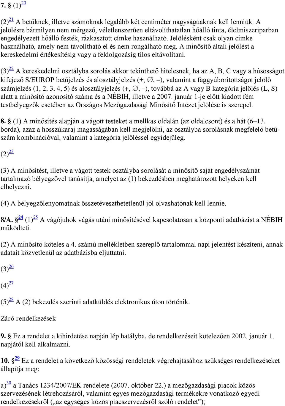 Jelölésként csak olyan címke használható, amely nem távolítható el és nem rongálható meg. A minősítő általi jelölést a kereskedelmi értékesítésig vagy a feldolgozásig tilos eltávolítani.