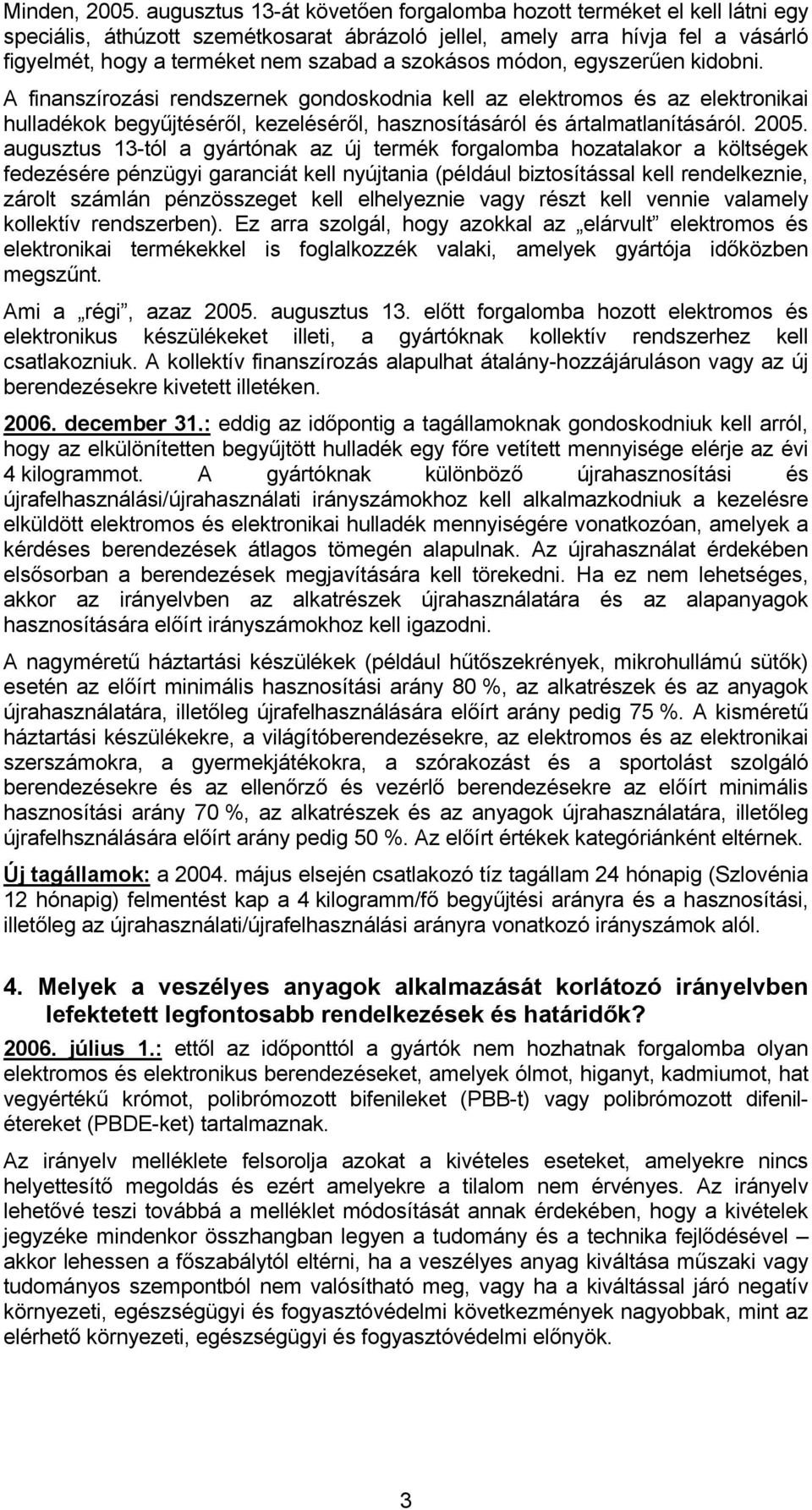 szokásos módon, egyszerűen kidobni. A finanszírozási rendszernek gondoskodnia kell az elektromos és az elektronikai hulladékok begyűjtéséről, kezeléséről, hasznosításáról és ártalmatlanításáról. 2005.