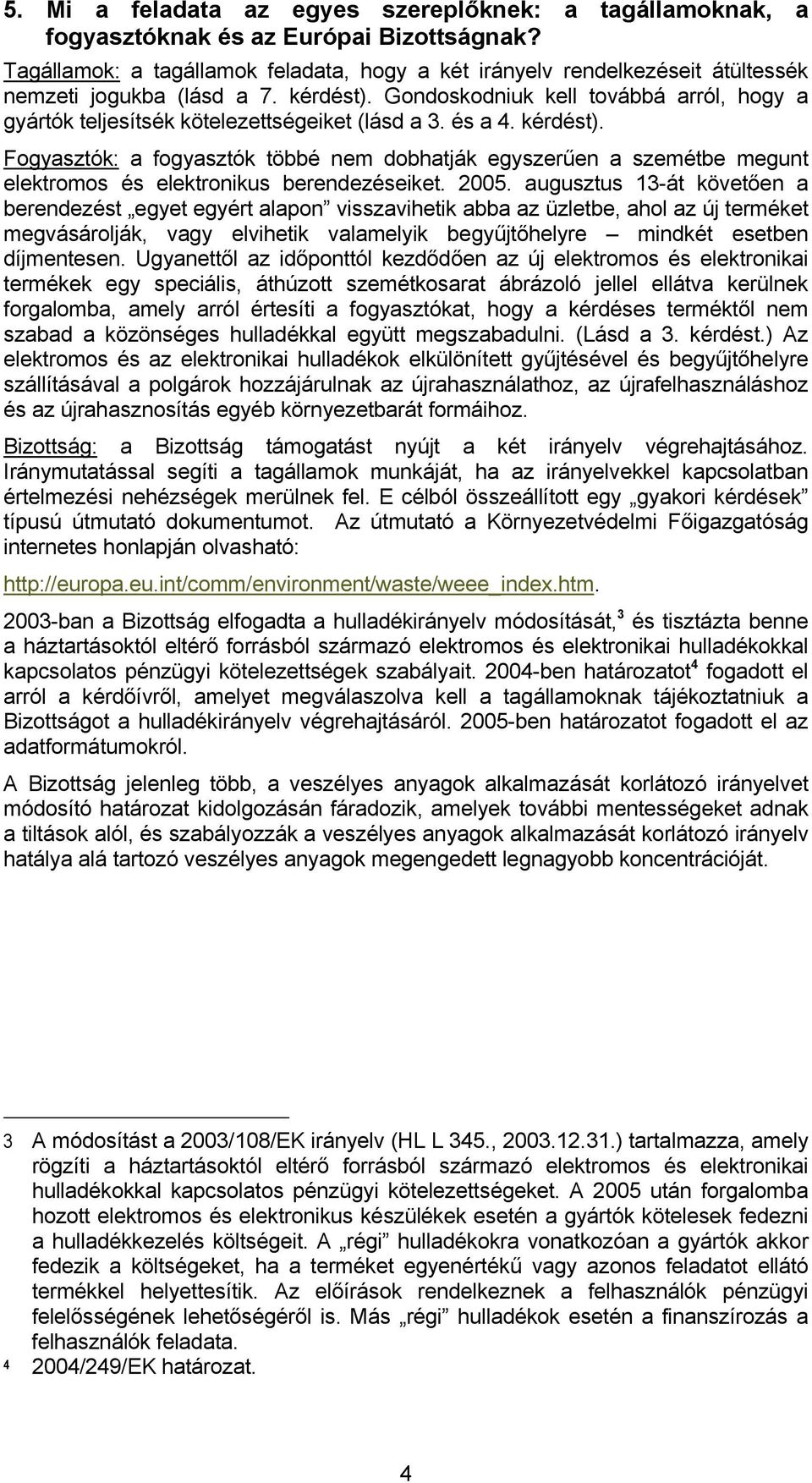 Gondoskodniuk kell továbbá arról, hogy a gyártók teljesítsék kötelezettségeiket (lásd a 3. és a 4. kérdést).