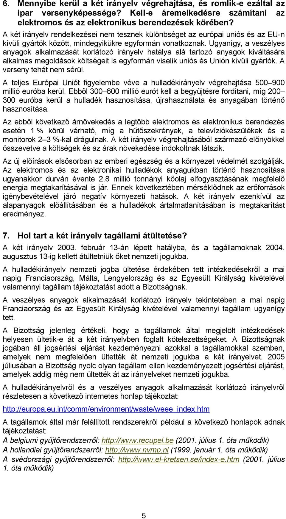 Ugyanígy, a veszélyes anyagok alkalmazását korlátozó irányelv hatálya alá tartozó anyagok kiváltására alkalmas megoldások költségeit is egyformán viselik uniós és Unión kívüli gyártók.