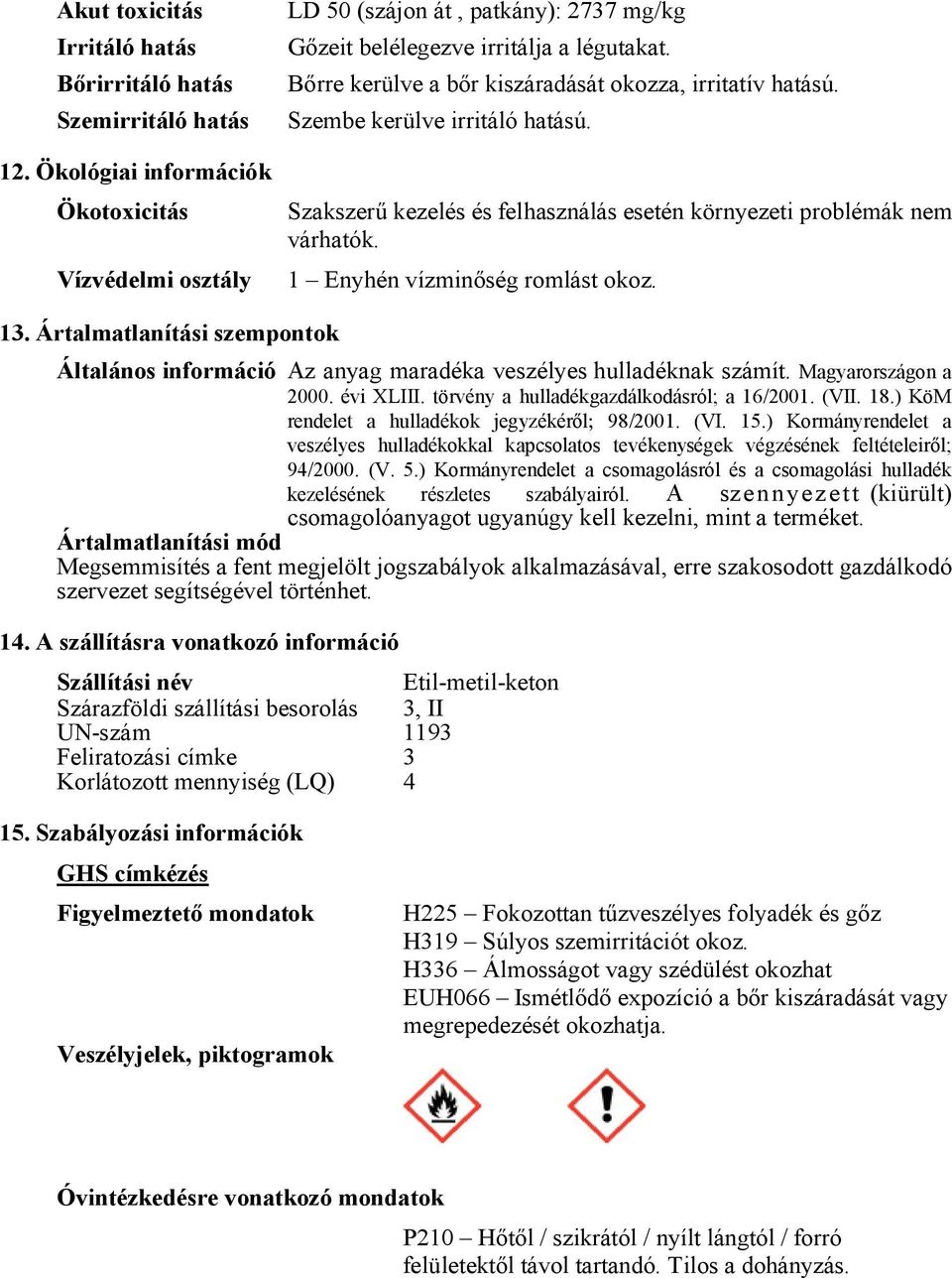 Szembe kerülve irritáló hatású. Szakszerű kezelés és felhasználás esetén környezeti problémák nem várhatók. 1 Enyhén vízminőség romlást okoz. 13.