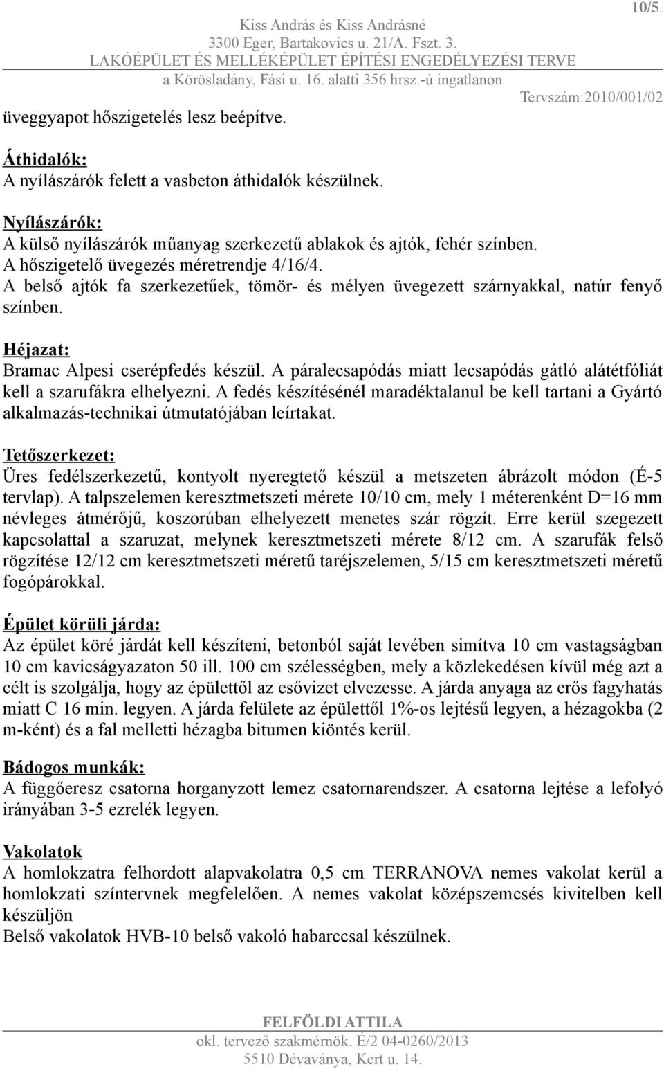 A páralecsapódás miatt lecsapódás gátló alátétfóliát kell a szarufákra elhelyezni. A fedés készítésénél maradéktalanul be kell tartani a Gyártó alkalmazás-technikai útmutatójában leírtakat.