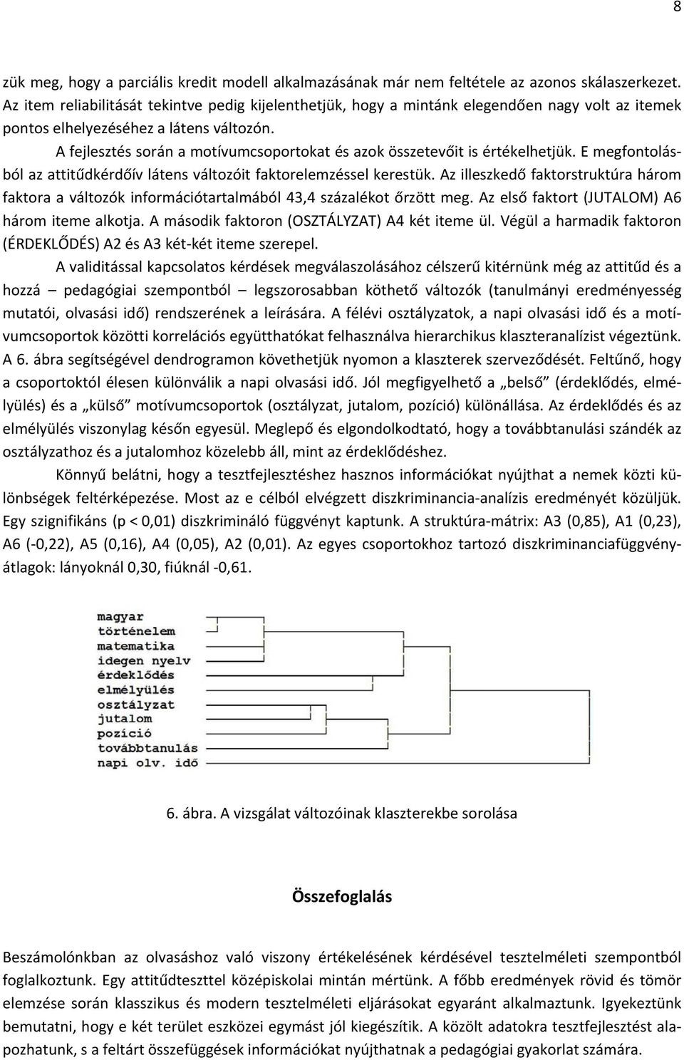 A fejlesztés során a motívumcsoportokat és azok összetevőit is értékelhetjük. E megfontolásból az attitűdkérdőív látens változóit faktorelemzéssel kerestük.