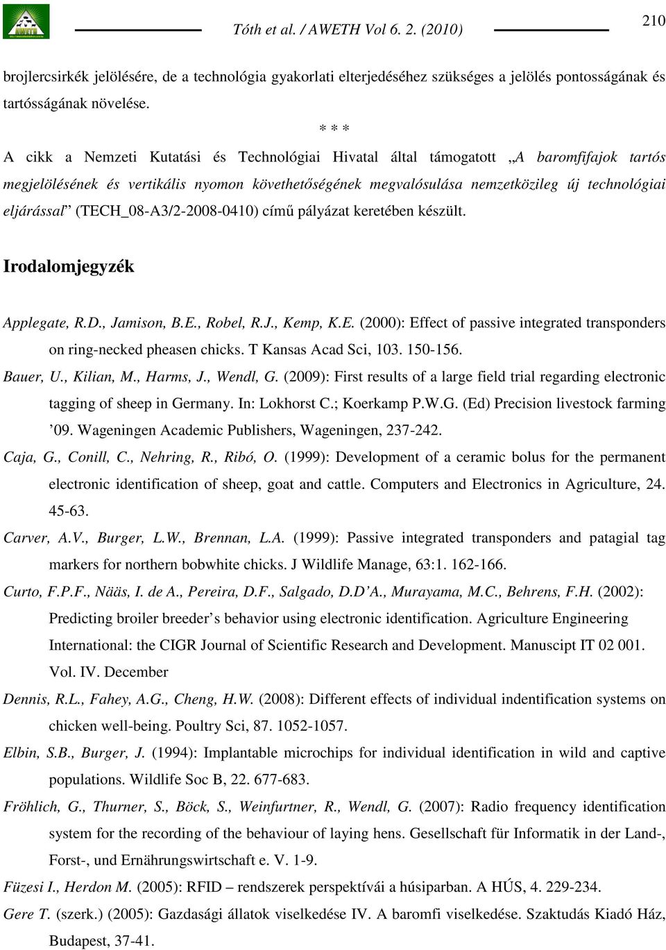 eljárással (TECH_08-A3/2-2008-0410) címő pályázat keretében készült. Irodalomjegyzék Applegate, R.D., Jamison, B.E., Robel, R.J., Kemp, K.E. (2000): Effect of passive integrated transponders on ring-necked pheasen chicks.