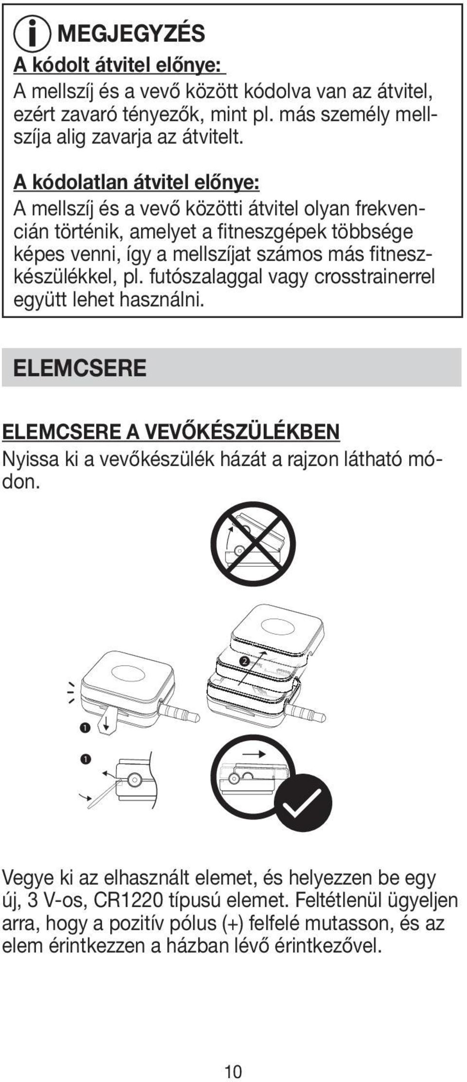 fitneszkészülékkel, pl. futószalaggal vagy crosstrainerrel együtt lehet használni. ELEMCSERE ELEMCSERE A VEVŐKÉSZÜLÉKBEN Nyissa ki a vevőkészülék házát a rajzon látható módon.