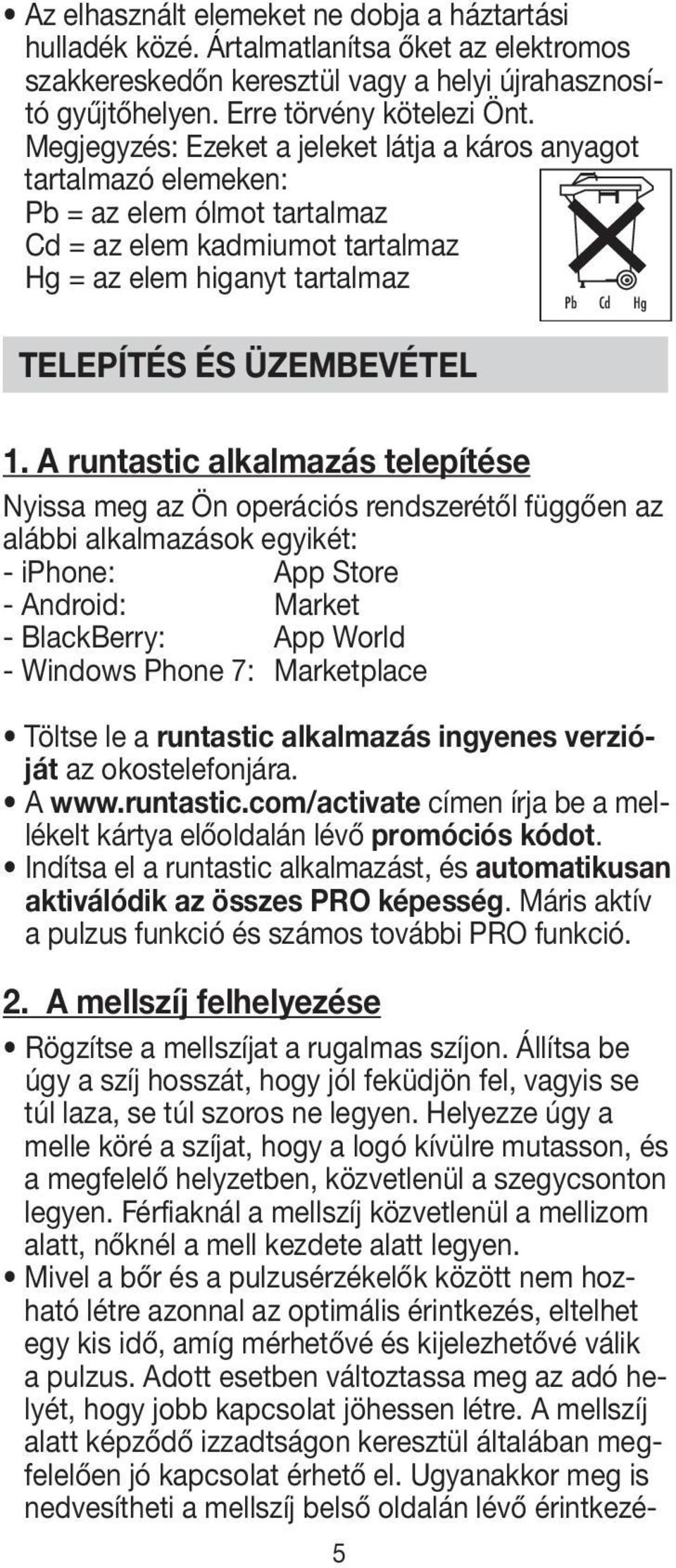 1. A runtastic alkalmazás telepítése Nyissa meg az Ön operációs rendszerétől függően az alábbi alkalmazások egyikét: - iphone: App Store - Android: Market - BlackBerry: App World - Windows Phone 7: