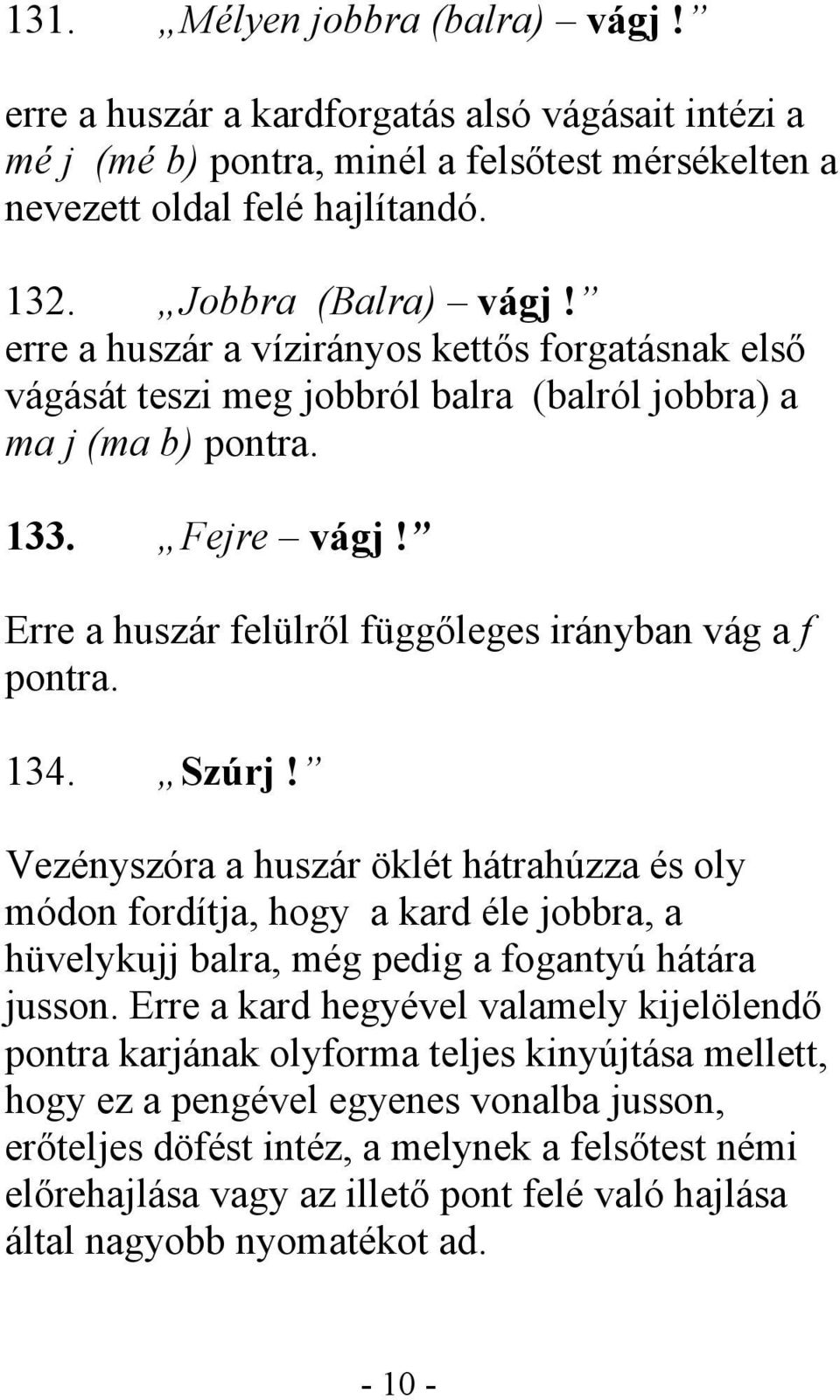 134. Szúrj! Vezényszóra a huszár öklét hátrahúzza és oly módon fordítja, hogy a kard éle jobbra, a hüvelykujj balra, még pedig a fogantyú hátára jusson.