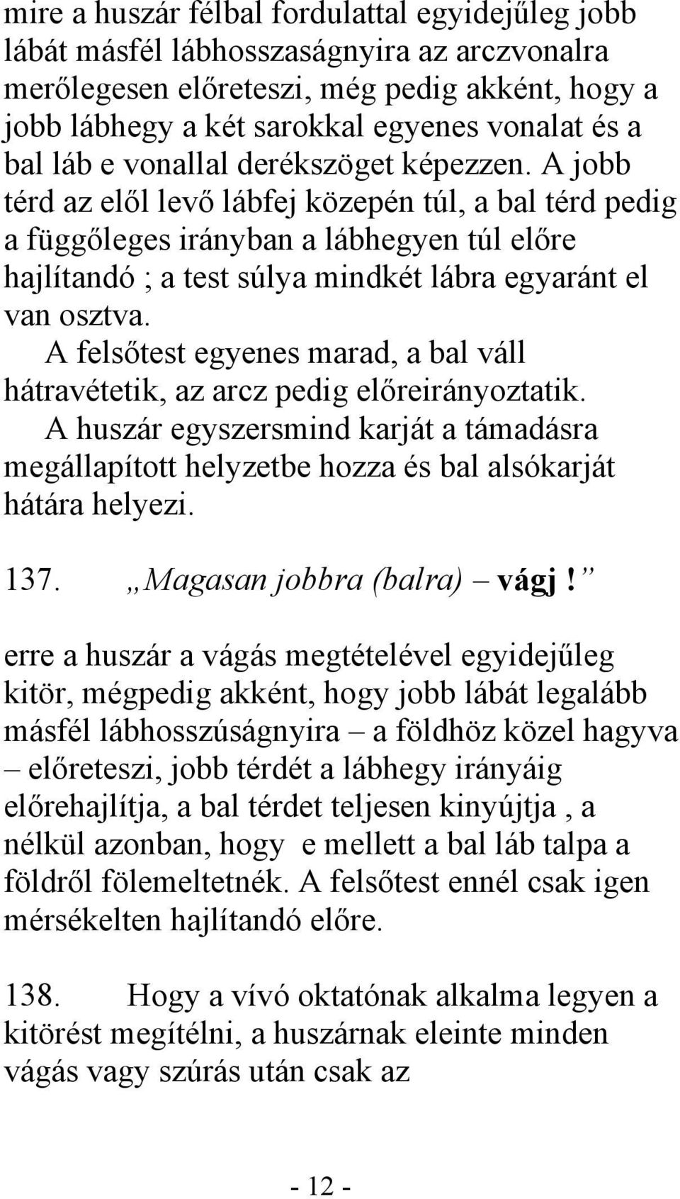 A jobb térd az elől levő lábfej közepén túl, a bal térd pedig a függőleges irányban a lábhegyen túl előre hajlítandó ; a test súlya mindkét lábra egyaránt el van osztva.