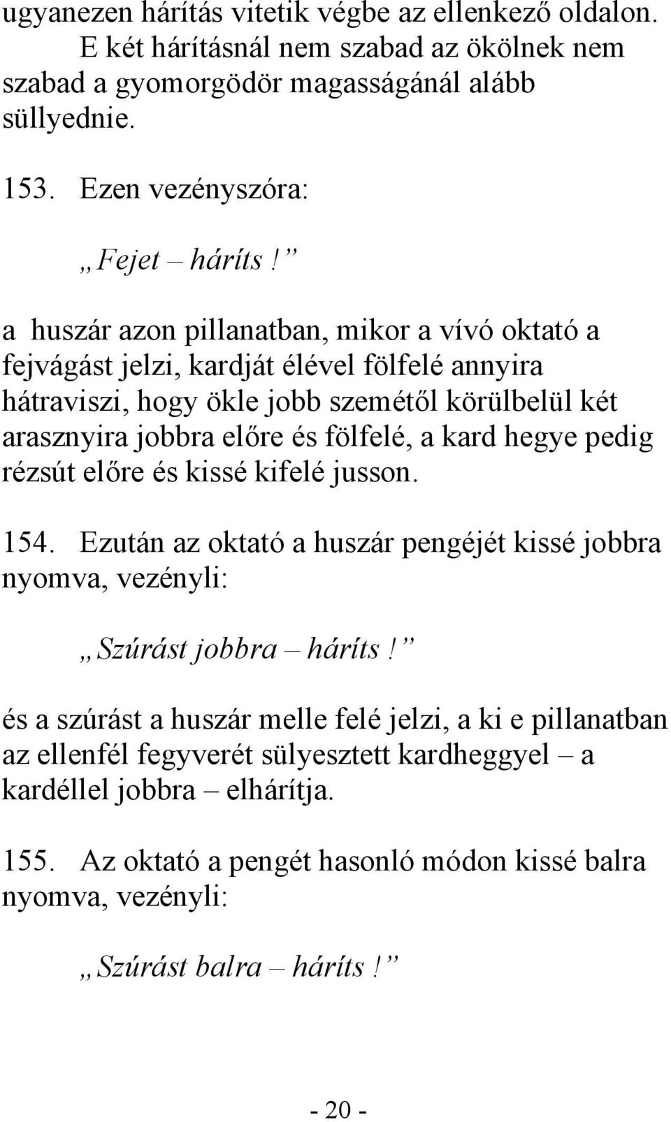 kard hegye pedig rézsút előre és kissé kifelé jusson. 154. Ezután az oktató a huszár pengéjét kissé jobbra nyomva, vezényli: Szúrást jobbra háríts!