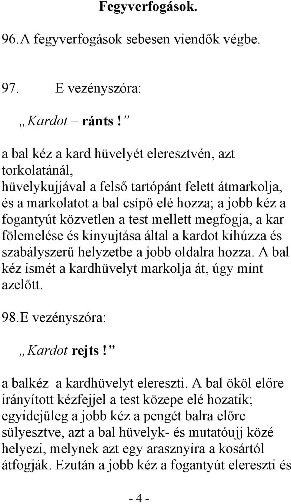 megfogja, a kar fölemelése és kinyujtása által a kardot kihúzza és szabályszerű helyzetbe a jobb oldalra hozza. A bal kéz ismét a kardhüvelyt markolja át, úgy mint azelőtt. 98.