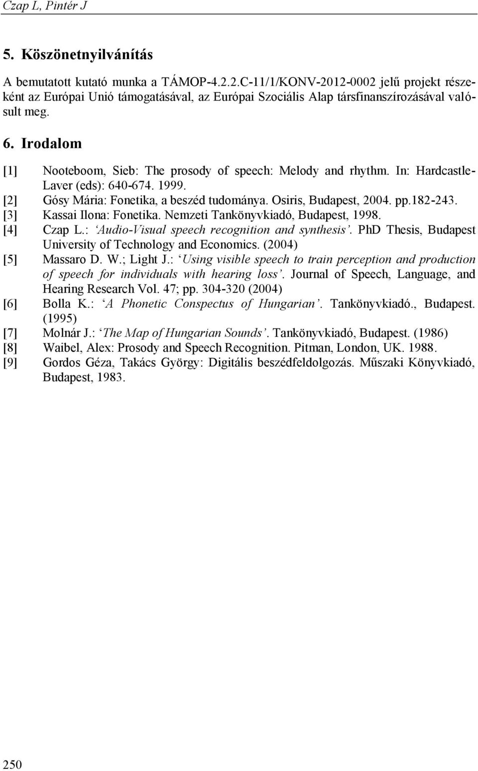 Irodalom [1] Nooteboom, Sieb: The prosody of speech: Melody and rhythm. In: Hardcastle- Laver (eds): 640-674. 1999. [2] Gósy Mária: Fonetika, a beszéd tudománya. Osiris, Budapest, 2004. pp.182-243.