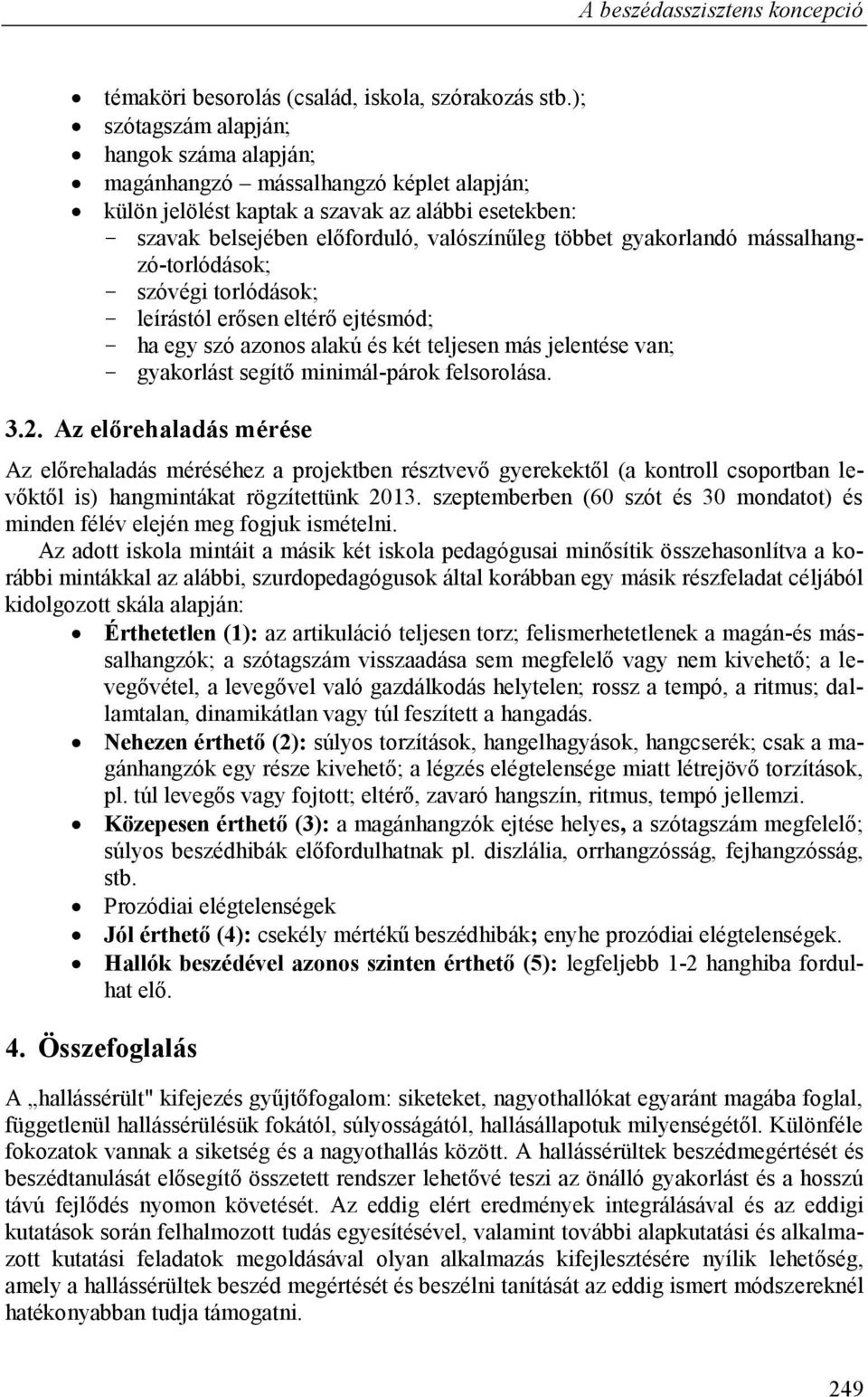 gyakorlandó mássalhangzó-torlódások; - szóvégi torlódások; - leírástól erősen eltérő ejtésmód; - ha egy szó azonos alakú és két teljesen más jelentése van; - gyakorlást segítő minimál-párok