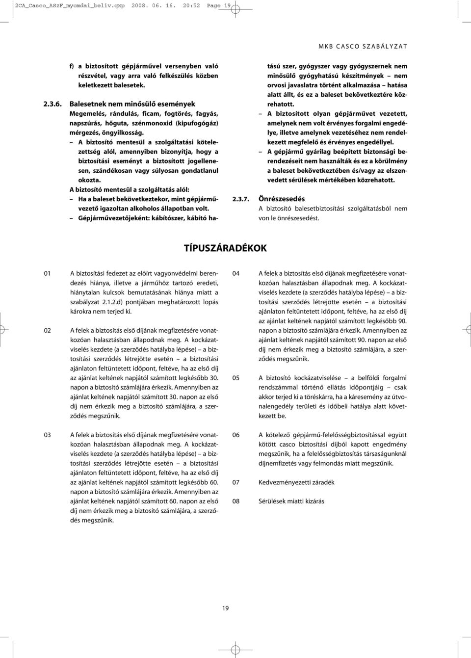 A biztosító mentesül a szolgáltatás alól: Ha a baleset bekövetkeztekor, mint gépjármûvezetô igazoltan alkoholos állapotban volt.