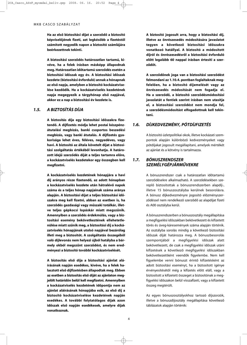 A biztosítási szerzôdés határozatlan tartamú, kivéve, ha a felek írásban másképp állapodnak meg. Határozatlan idôtartamú szerzôdés esetén a biztosítási idôszak egy év.