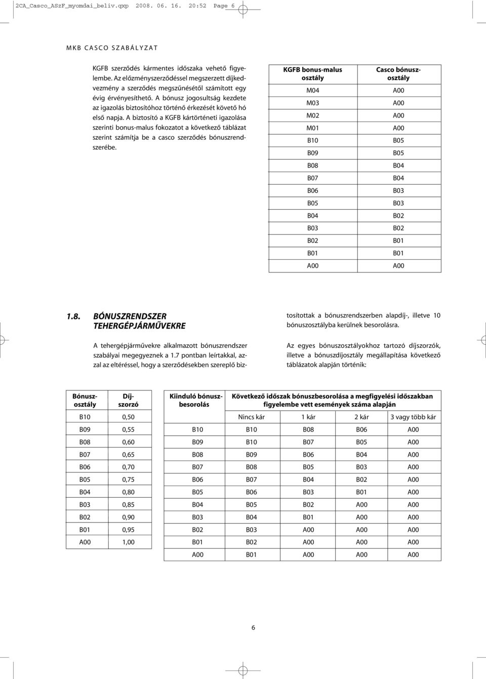 A bónusz jogosultság kezdete az igazolás biztosítóhoz történô érkezését követô hó elsô napja.