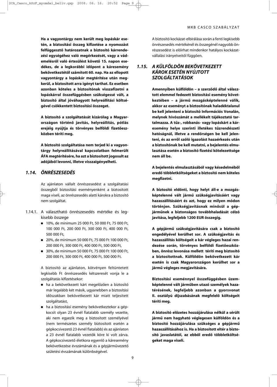 vádemelésrôl való értesülést követô 15. napon esedékes, de a legkorábbi idôpont a káresemény bekövetkeztétôl számított 60. nap. Ha az ellopott vagyontárgy a lopáskár megtérítése után megkerül, a biztosított arra igényt tarthat.