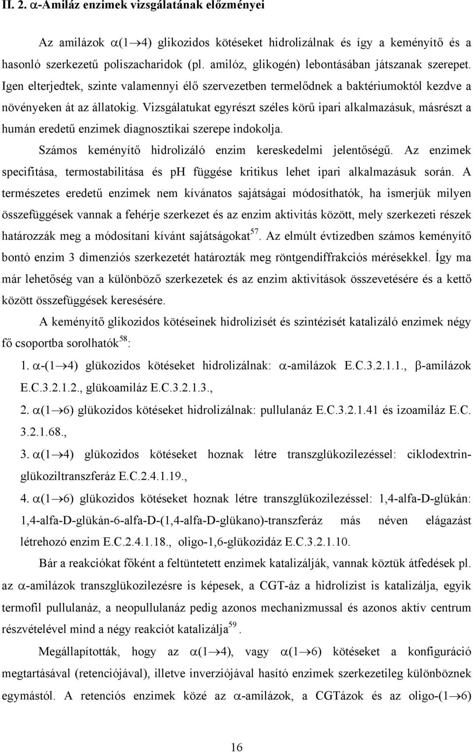 Vizsgálatukat egyrészt széles körű ipari alkalmazásuk, másrészt a humán eredetű enzimek diagnosztikai szerepe indokolja. Számos keményítő hidrolizáló enzim kereskedelmi jelentőségű.