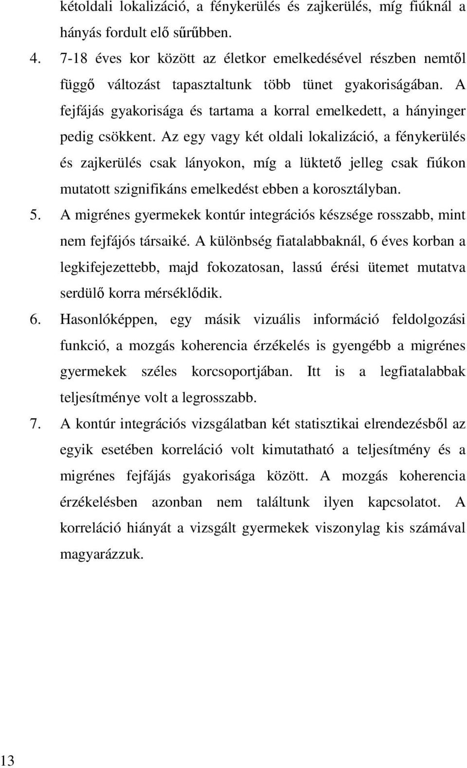 Az egy vagy két oldali lokalizáció, a fénykerülés és zajkerülés csak lányokon, míg a lüktetı jelleg csak fiúkon mutatott szignifikáns emelkedést ebben a korosztályban. 5.