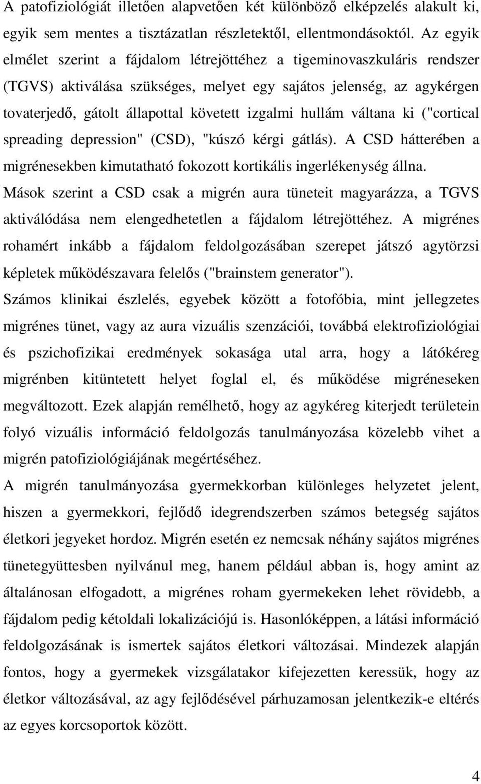 hullám váltana ki ("cortical spreading depression" (CSD), "kúszó kérgi gátlás). A CSD hátterében a migrénesekben kimutatható fokozott kortikális ingerlékenység állna.