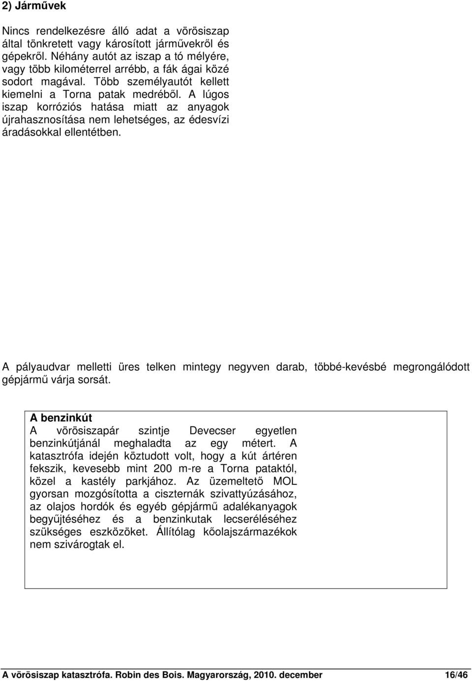 A lúgos iszap korróziós hatása miatt az anyagok újrahasznosítása nem lehetséges, az édesvízi áradásokkal ellentétben.