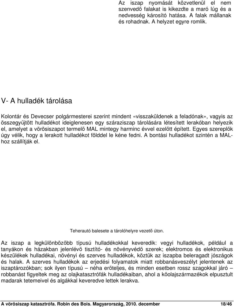 lerakóban helyezik el, amelyet a vörösiszapot termelő MAL mintegy harminc évvel ezelőtt épített. Egyes szereplők úgy vélik, hogy a lerakott hulladékot földdel le kéne fedni.