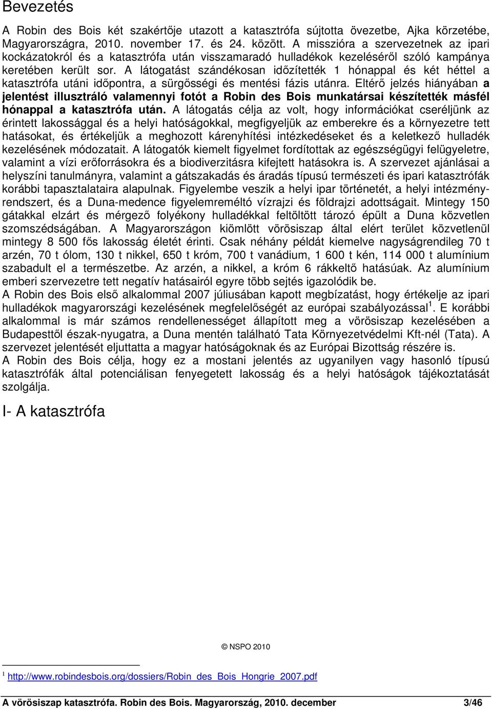 A látogatást szándékosan időzítették 1 hónappal és két héttel a katasztrófa utáni időpontra, a sürgősségi és mentési fázis utánra.