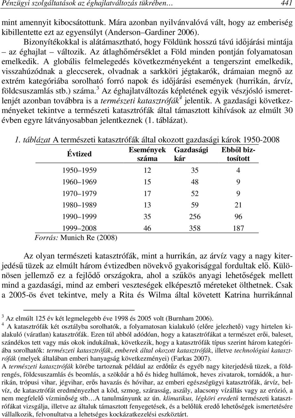 A globális felmelegedés következményeként a tengerszint emelkedik, visszahúzódnak a gleccserek, olvadnak a sarkköri jégtakarók, drámaian megnő az extrém kategóriába sorolható forró napok és időjárási