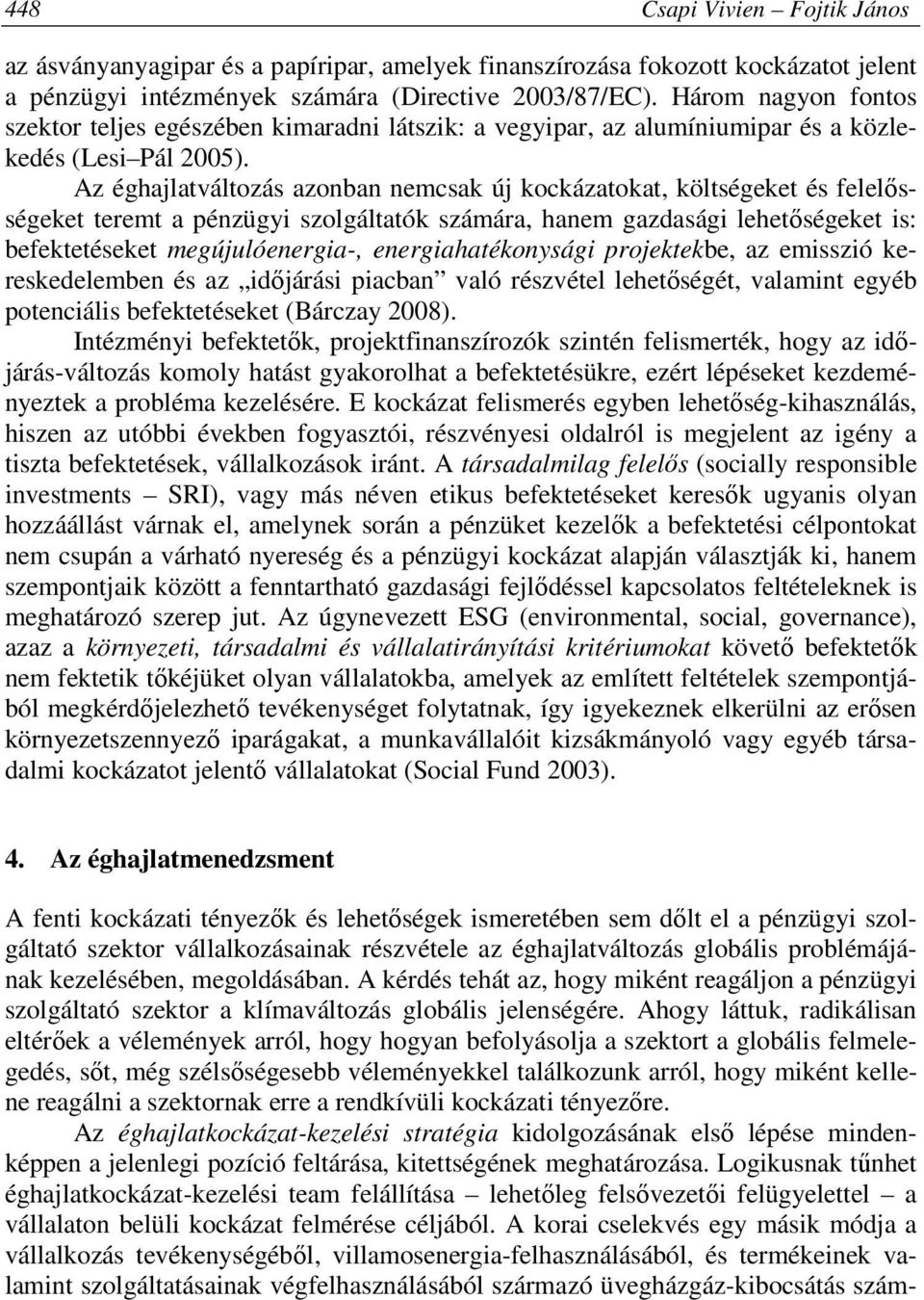 Az éghajlatváltozás azonban nemcsak új kockázatokat, költségeket és felelősségeket teremt a pénzügyi szolgáltatók számára, hanem gazdasági lehetőségeket is: befektetéseket megújulóenergia-,