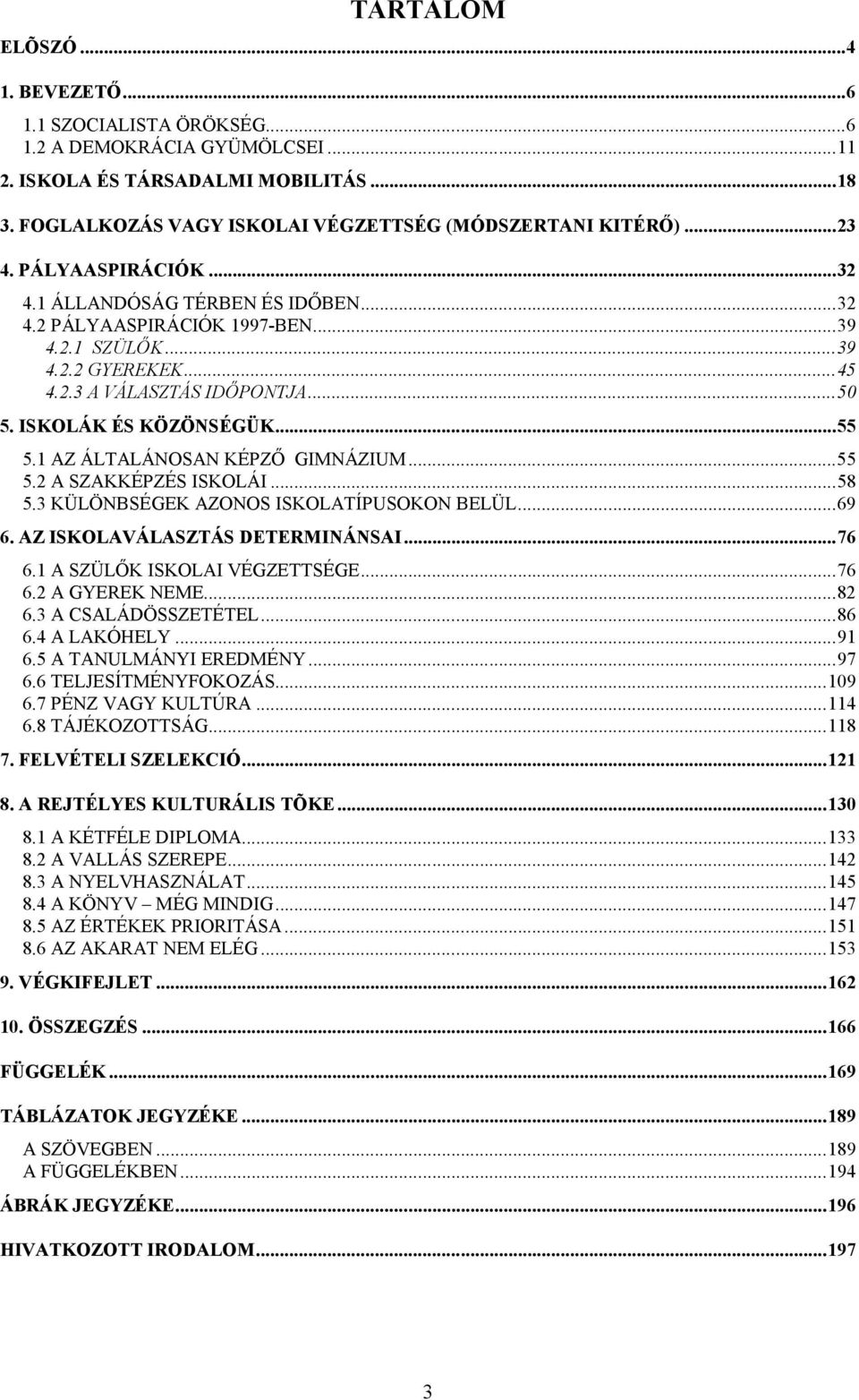 ..55 5.1 AZ ÁLTALÁNOSAN KÉPZŐ GIMNÁZIUM...55 5.2 A SZAKKÉPZÉS ISKOLÁI...58 5.3 KÜLÖNBSÉGEK AZONOS ISKOLATÍPUSOKON BELÜL...69 6. AZ ISKOLAVÁLASZTÁS DETERMINÁNSAI...76 6.1 A SZÜLŐK ISKOLAI VÉGZETTSÉGE.