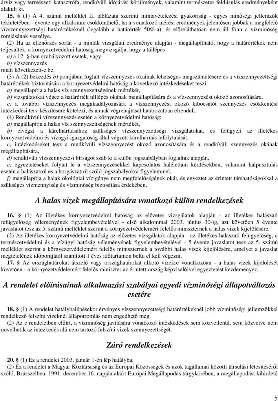 vízszennyezettségi határértékeknél (legalább a határérték 50%-a), és elıreláthatóan nem áll fönn a vízminıség romlásának veszélye.