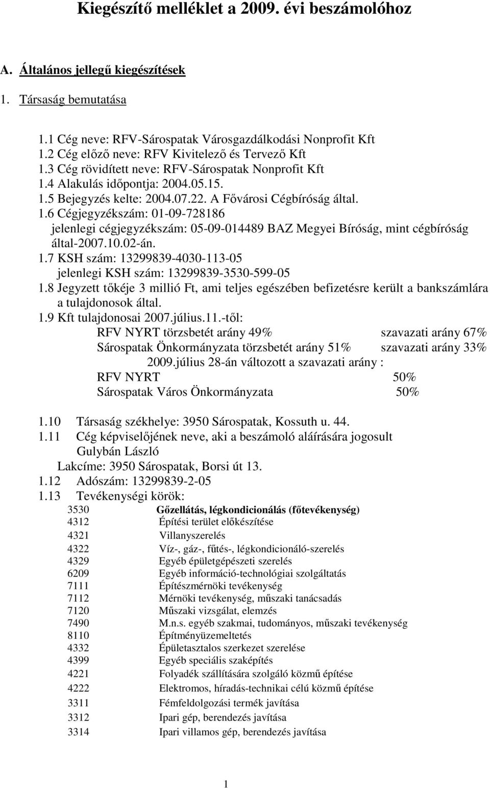 1.6 Cégjegyzékszám: 01-09-728186 jelenlegi cégjegyzékszám: 05-09-014489 BAZ Megyei Bíróság, mint cégbíróság által-2007.10.02-án. 1.