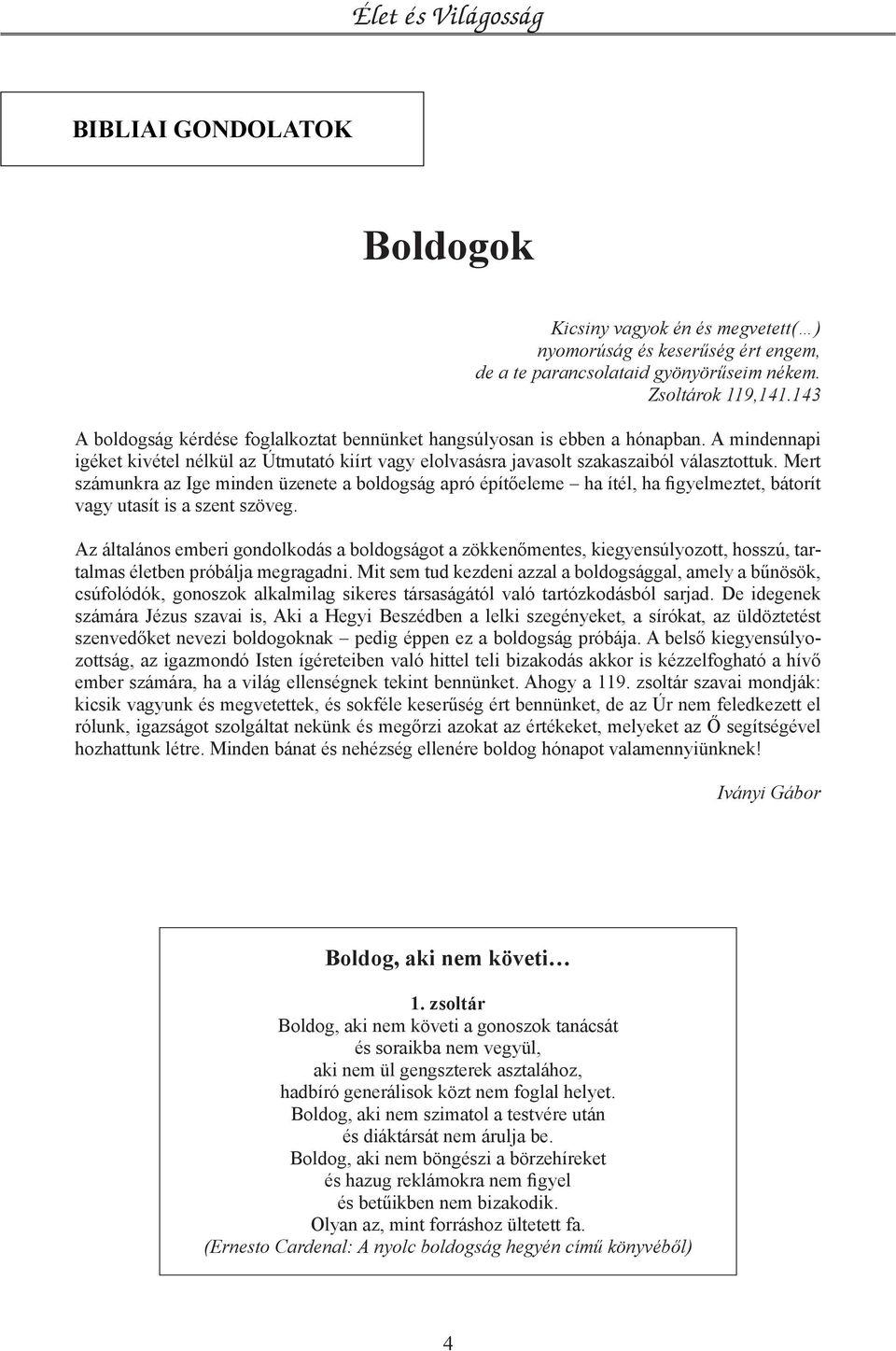 Mert számunkra az Ige minden üzenete a boldogság apró építőeleme ha ítél, ha figyelmeztet, bátorít vagy utasít is a szent szöveg.