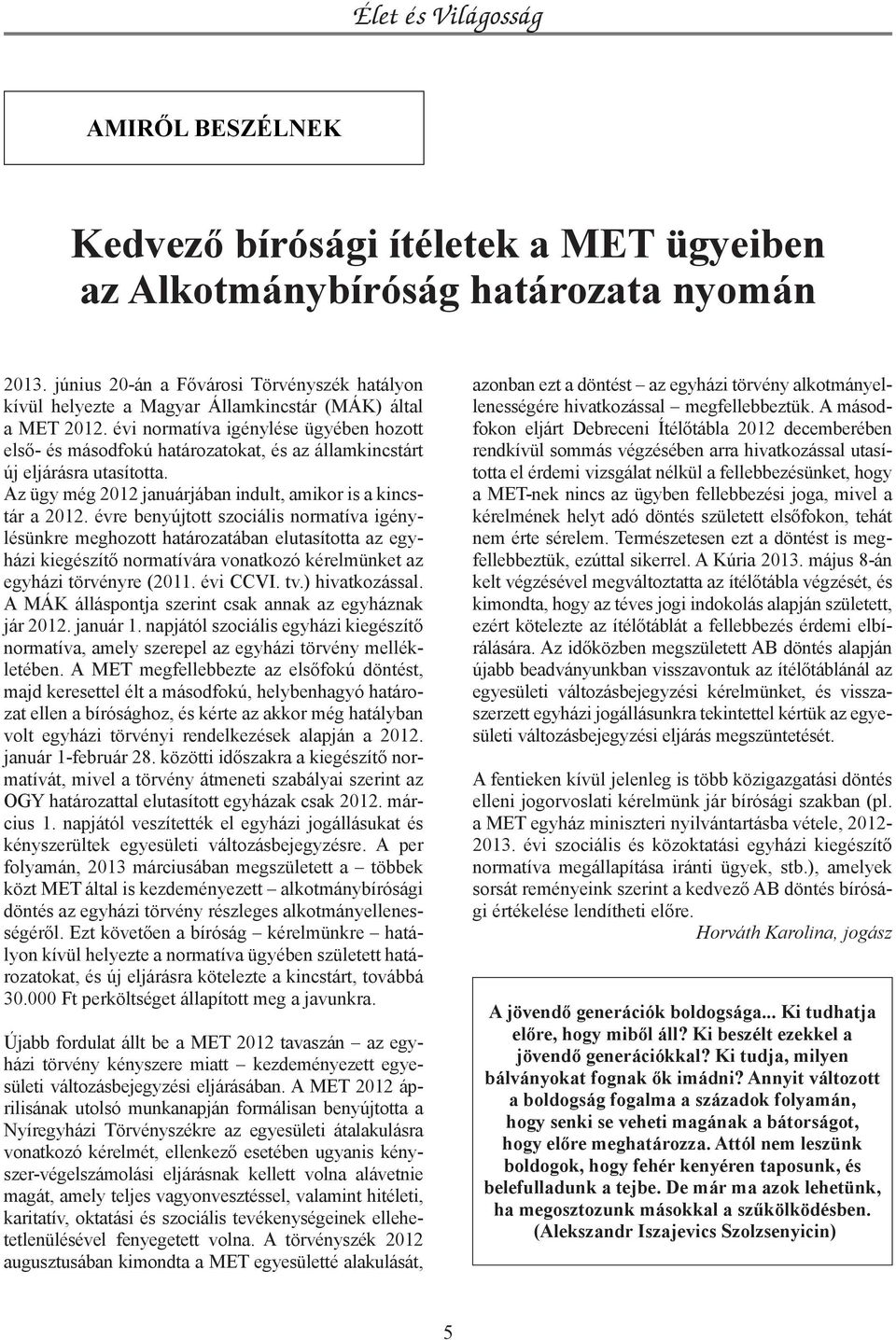 évi normatíva igénylése ügyében hozott első- és másodfokú határozatokat, és az államkincstárt új eljárásra utasította. Az ügy még 2012 januárjában indult, amikor is a kincstár a 2012.