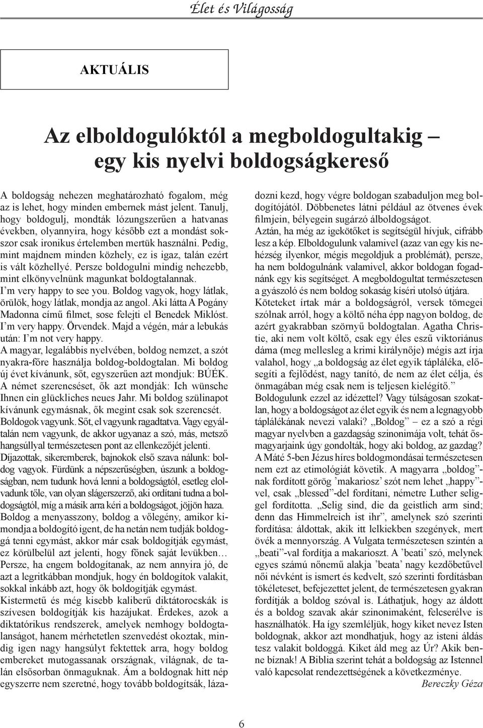 Pedig, mint majdnem minden közhely, ez is igaz, talán ezért is vált közhellyé. Persze boldogulni mindig nehezebb, mint elkönyvelnünk magunkat boldogtalannak. I m very happy to see you.