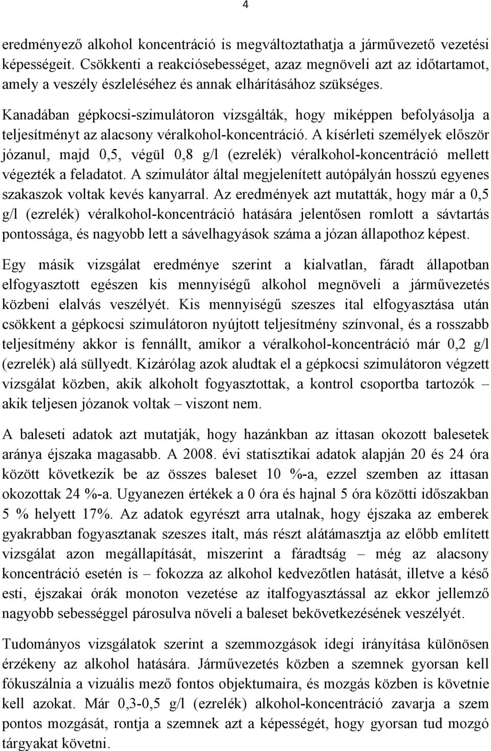 Kanadában gépkocsi-szimulátoron vizsgálták, hogy miképpen befolyásolja a teljesítményt az alacsony véralkohol-koncentráció.