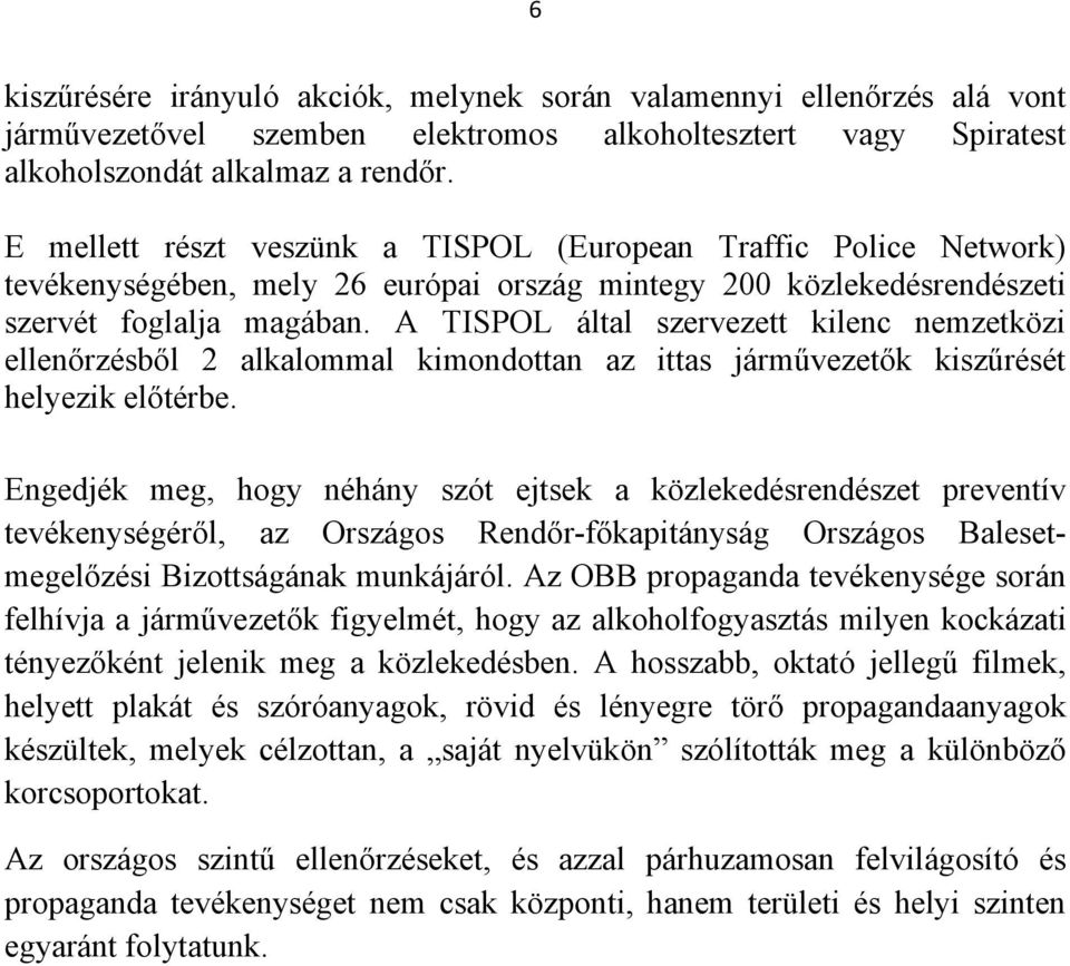 A TISPOL által szervezett kilenc nemzetközi ellenőrzésből 2 alkalommal kimondottan az ittas járművezetők kiszűrését helyezik előtérbe.