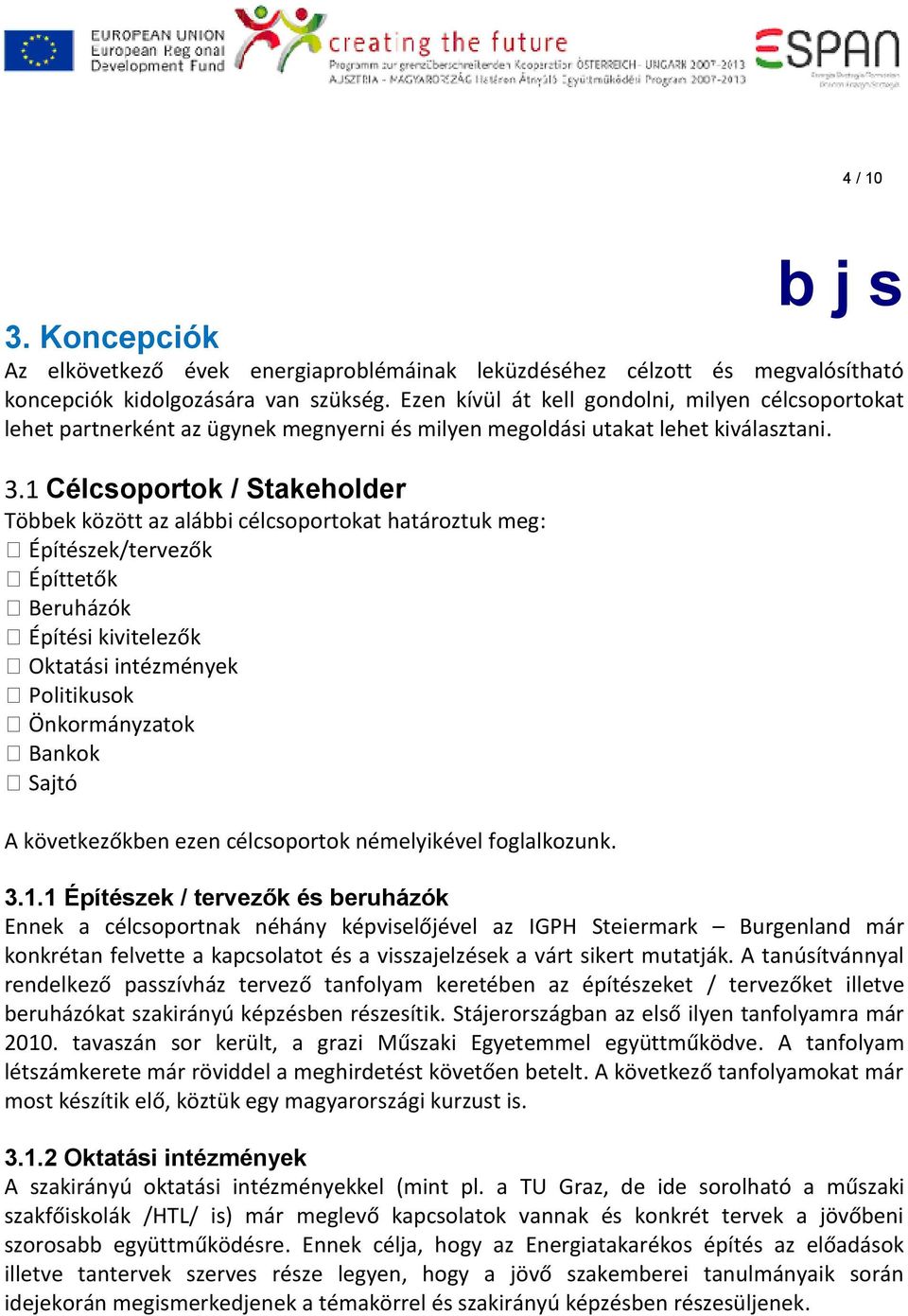 1 Célcsoportok / Stakeholder Többek között az alábbi célcsoportokat határoztuk meg: Építészek/tervezők Építtetők Beruházók Építési kivitelezők Oktatási intézmények Politikusok Önkormányzatok Bankok