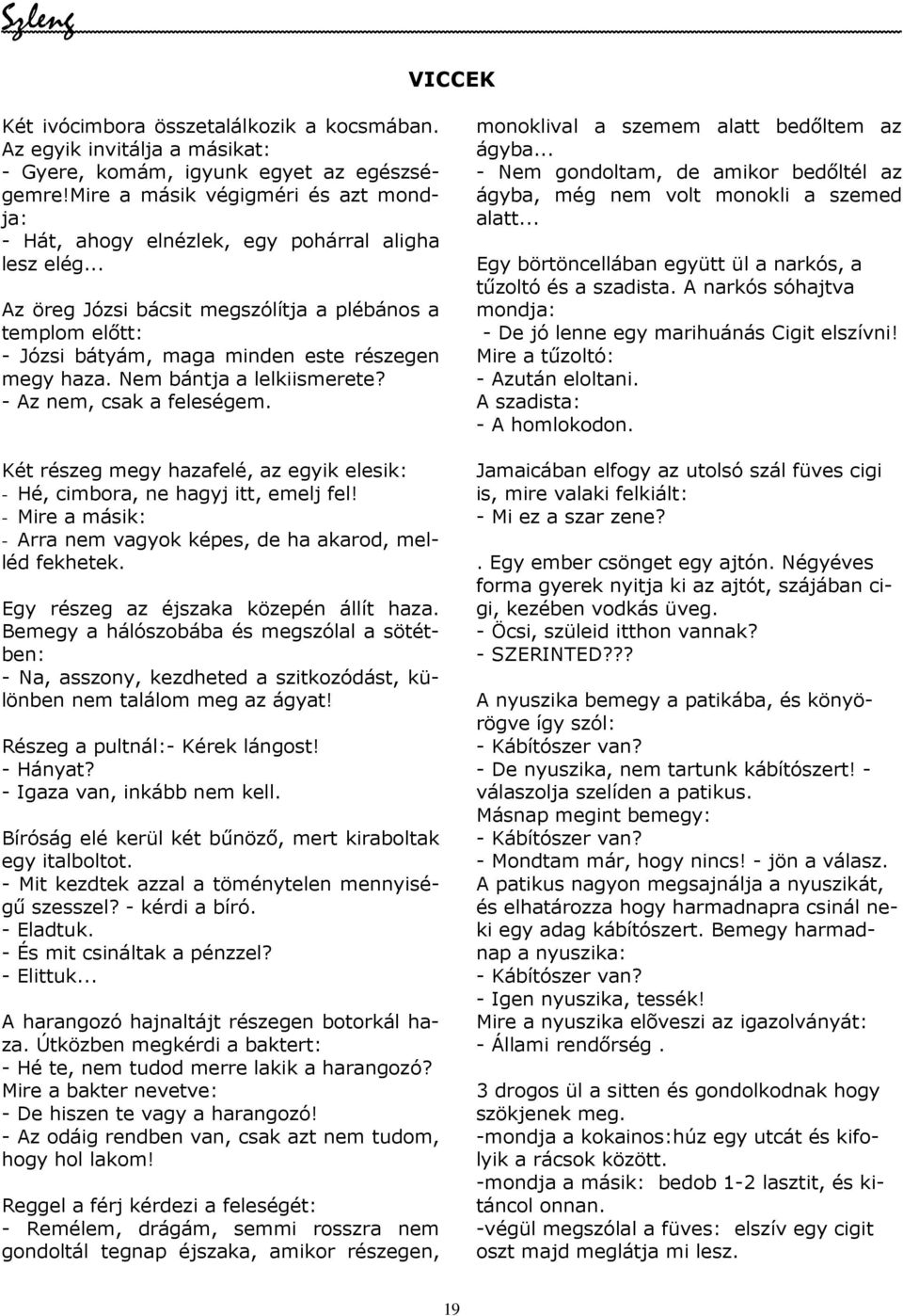 .. Az öreg Józsi bácsit megszólítja a plébános a templom elıtt: - Józsi bátyám, maga minden este részegen megy haza. Nem bántja a lelkiismerete? - Az nem, csak a feleségem.