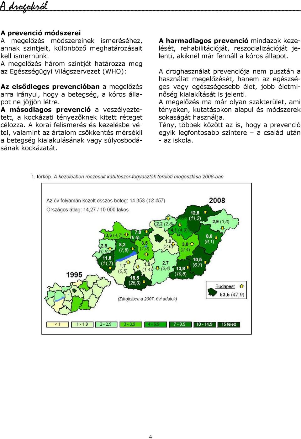 A másodlagos prevenció a veszélyeztetett, a kockázati tényezıknek kitett réteget célozza.