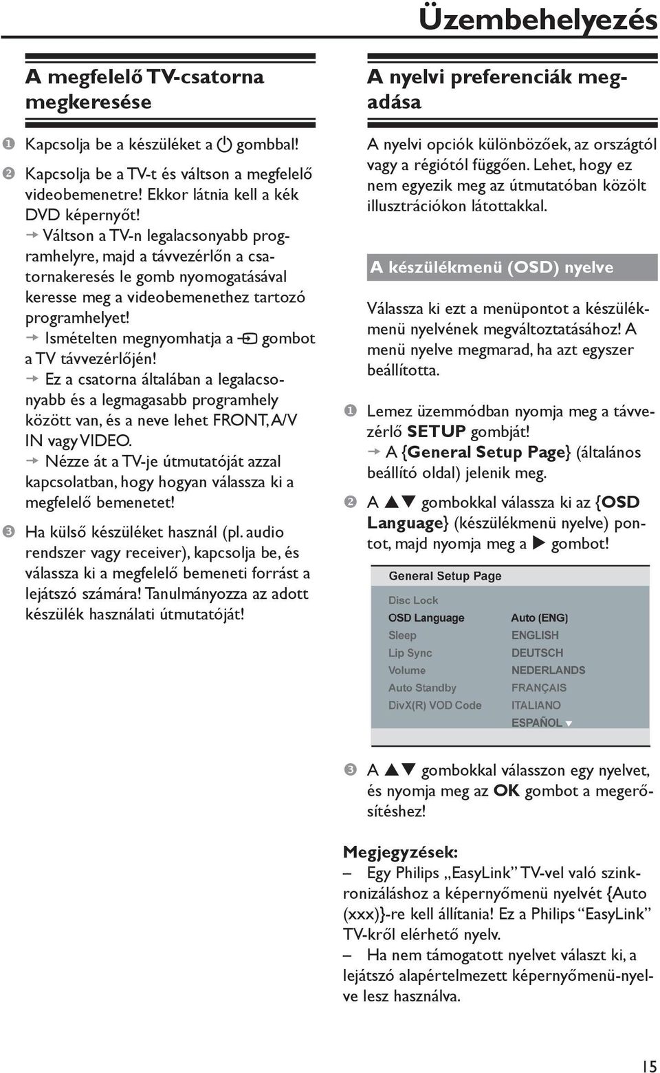 Ismételten megnyomhatja a gombot a TV távvezérlőjén! Ez a csatorna általában a legalacsonyabb és a legmagasabb programhely között van, és a neve lehet FRONT, A/V IN vagy VIDEO.