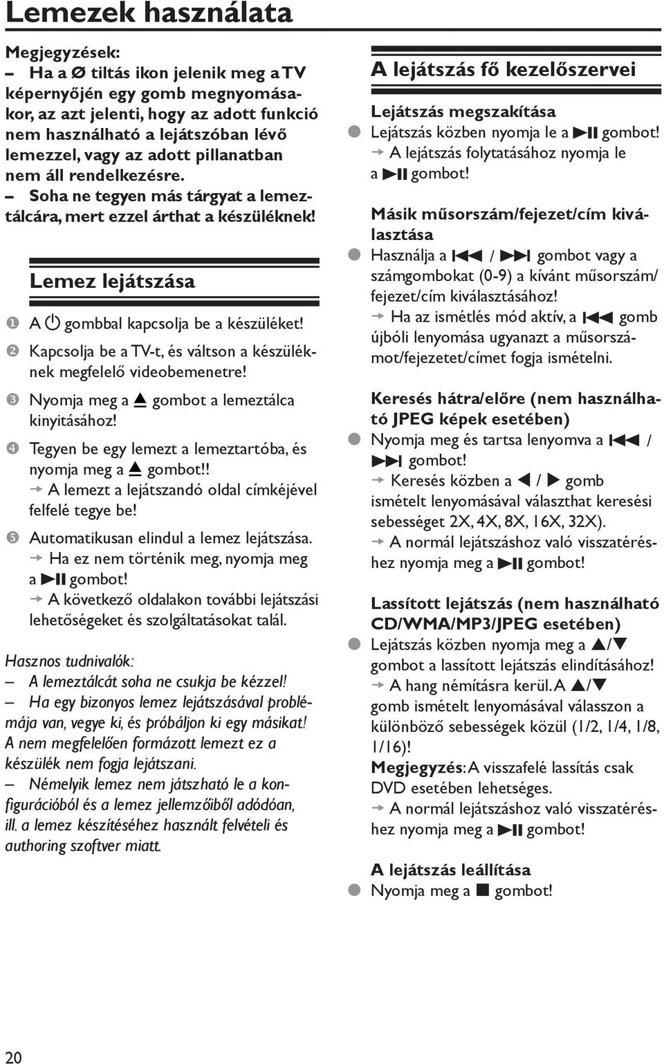 Kapcsolja be a TV-t, és váltson a készüléknek megfelelő videobemenetre! Nyomja meg a kinyitásához! gombot a lemeztálca Tegyen be egy lemezt a lemeztartóba, és nyomja meg a gombot!
