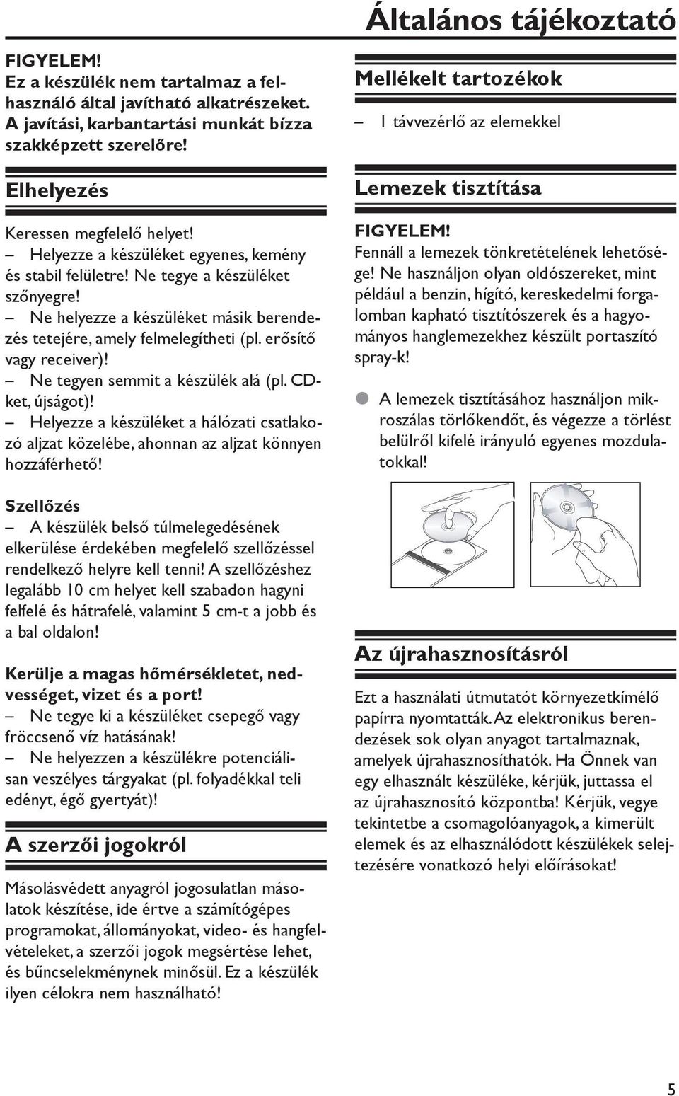 Ne tegyen semmit a készülék alá (pl. CDket, újságot)! Helyezze a készüléket a hálózati csatlakozó aljzat közelébe, ahonnan az aljzat könnyen hozzáférhető!