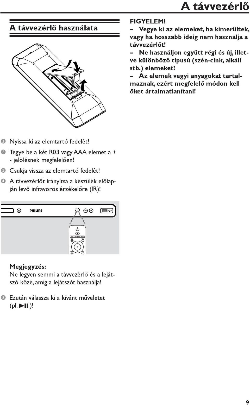 Az elemek vegyi anyagokat tartalmaznak, ezért megfelelő módon kell őket ártalmatlanítani! Nyissa ki az elemtartó fedelét!