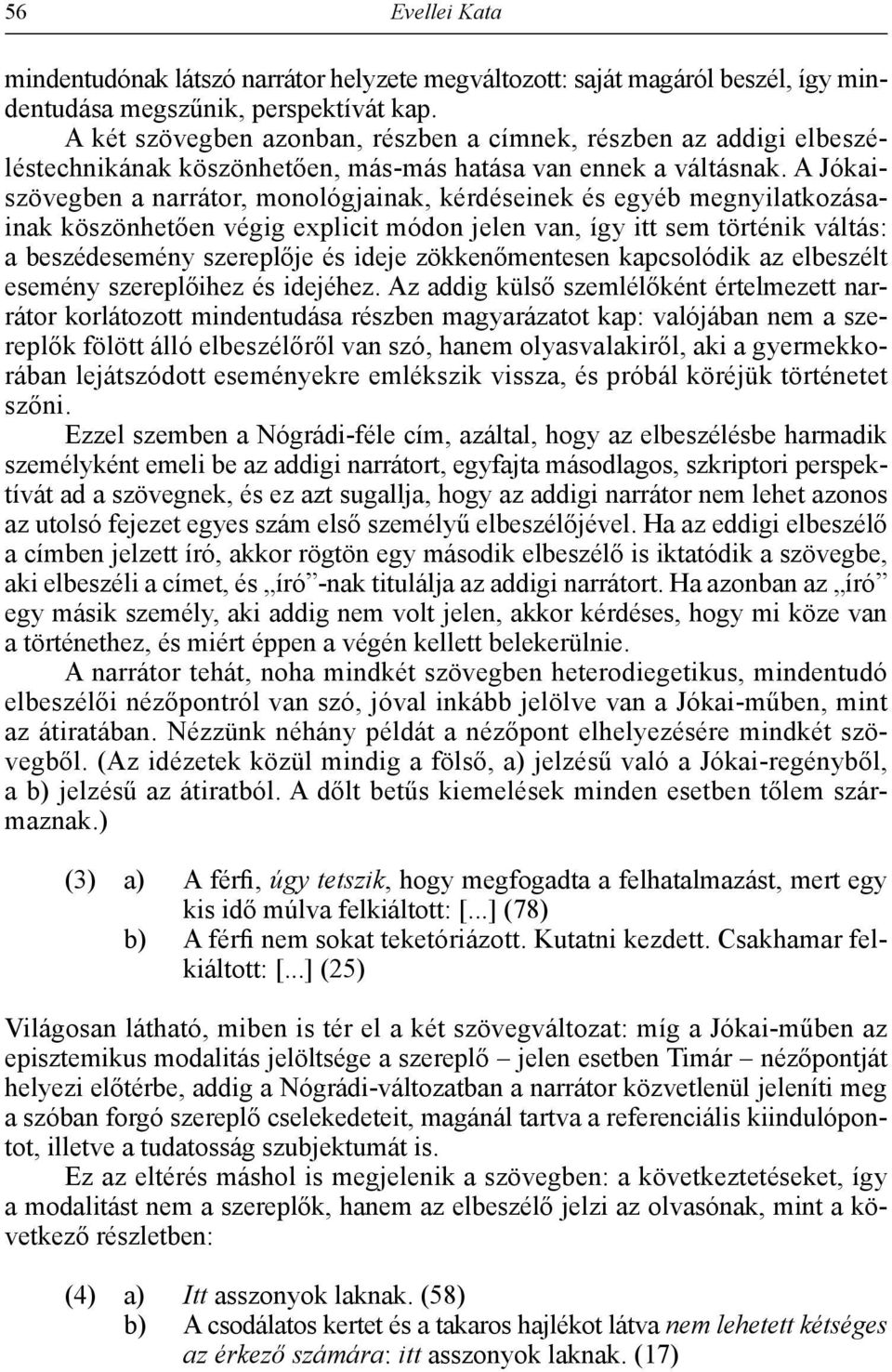 A Jókaiszövegben a narrátor, monológjainak, kérdéseinek és egyéb megnyilatkozásainak köszönhetően végig explicit módon jelen van, így itt sem történik váltás: a beszédesemény szereplője és ideje