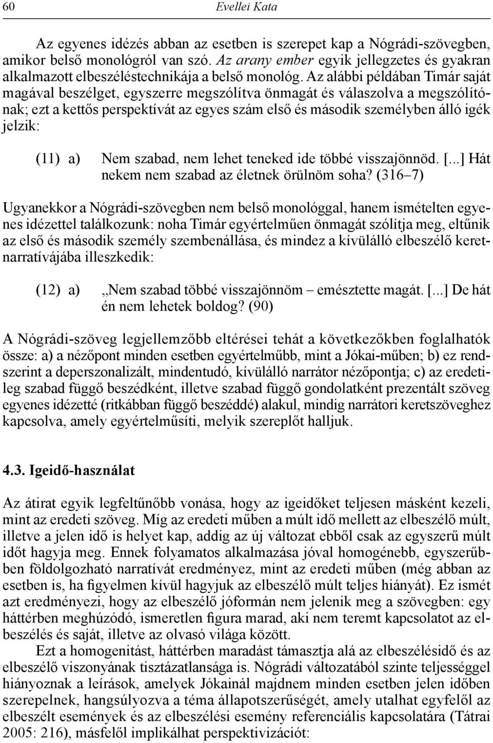 Az alábbi példában Timár saját magával beszélget, egyszerre megszólítva önmagát és válaszolva a megszólítónak; ezt a kettős perspektívát az egyes szám első és második személyben álló igék jelzik: